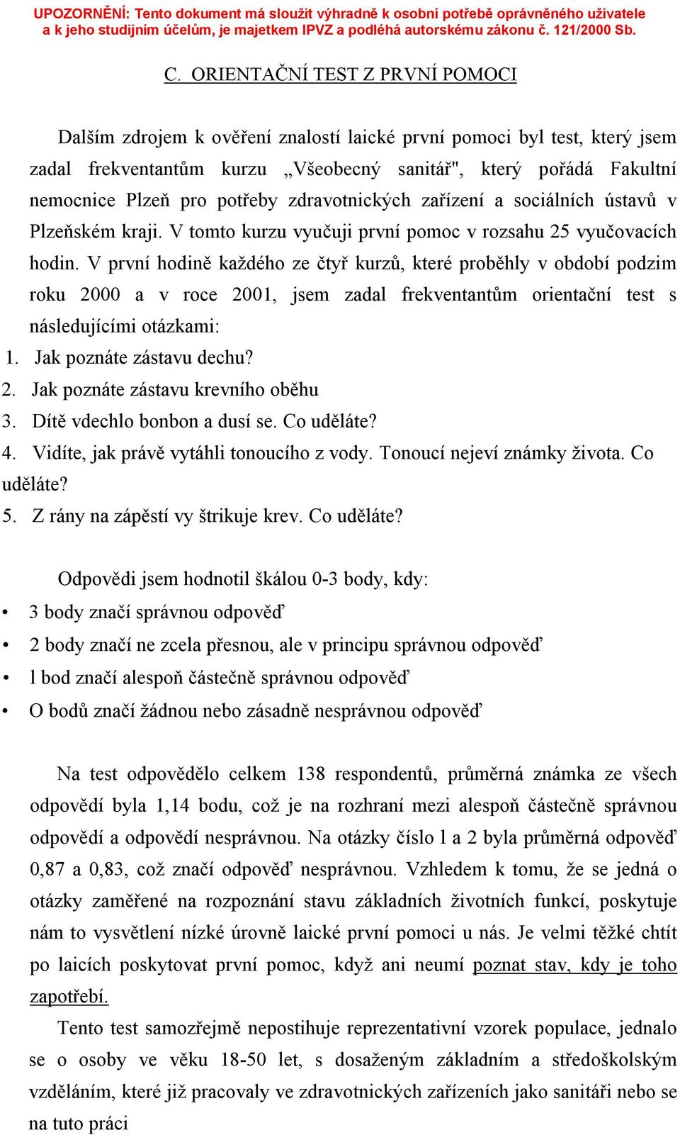 V první hodině každého ze čtyř kurzů, které proběhly v období podzim roku 2000 a v roce 2001, jsem zadal frekventantům orientační test s následujícími otázkami: 1. Jak poznáte zástavu dechu? 2. Jak poznáte zástavu krevního oběhu 3.