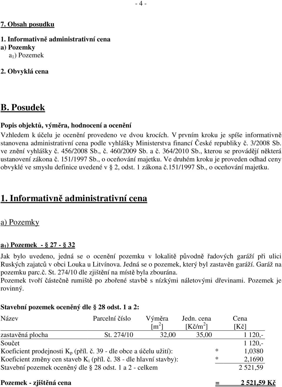 V prvním kroku je spíše informativně stanovena administrativní cena podle vyhlášky Ministerstva financí České republiky č. 3/2008 Sb. ve znění vyhlášky č. 456/2008 Sb., č. 460/2009 Sb. a č.