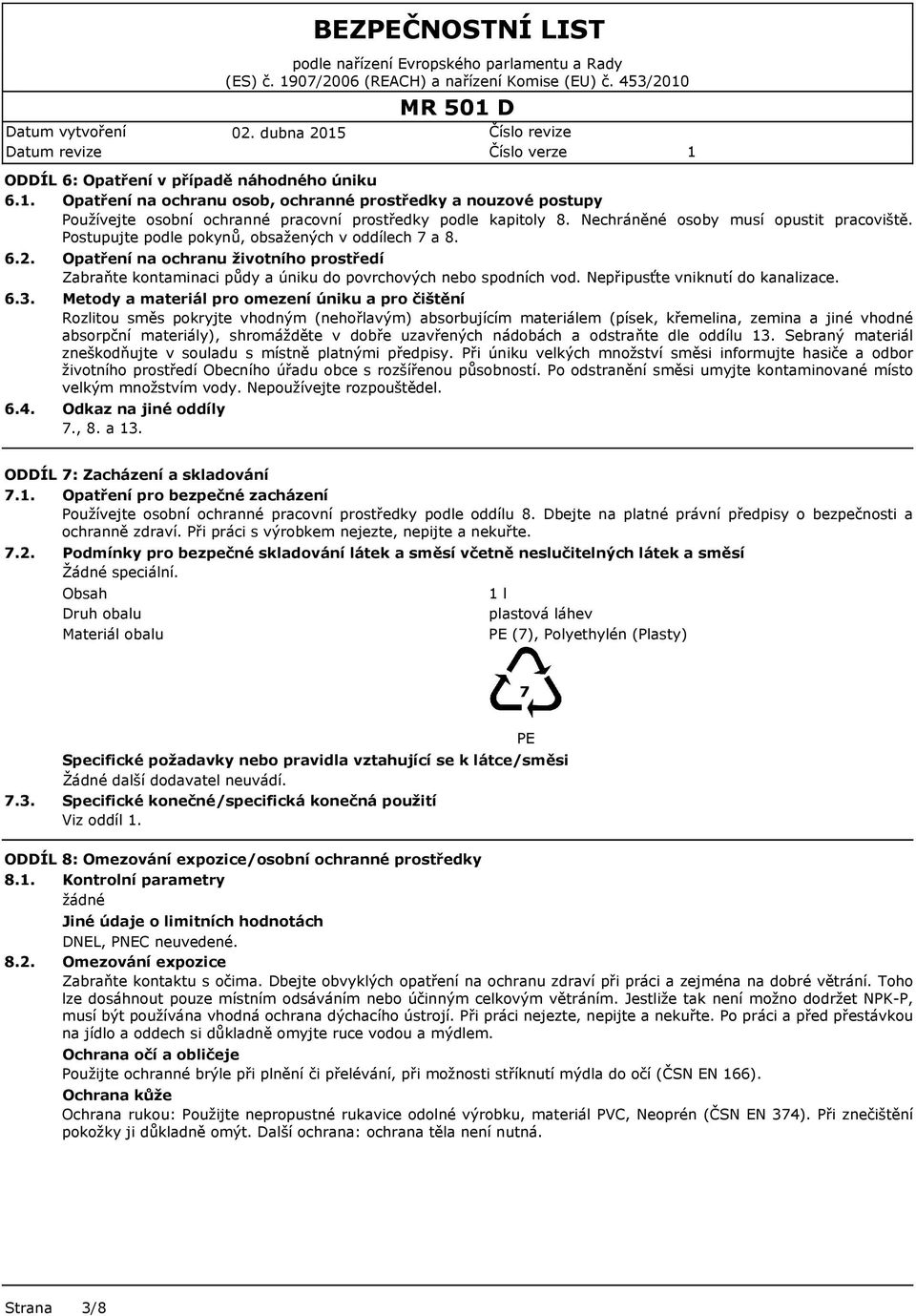 Postupujte podle pokynů, obsažených v oddílech 7 a 8. 6.2. 6.3. 6.4. Opatření na ochranu životního prostředí Zabraňte kontaminaci půdy a úniku do povrchových nebo spodních vod.