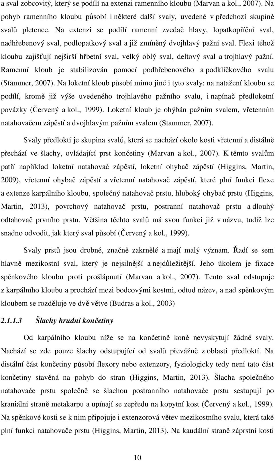 Flexi téhož kloubu zajišťují nejširší hřbetní sval, velký oblý sval, deltový sval a trojhlavý pažní. Ramenní kloub je stabilizován pomocí podhřebenového a podklíčkového svalu (Stammer, 2007).