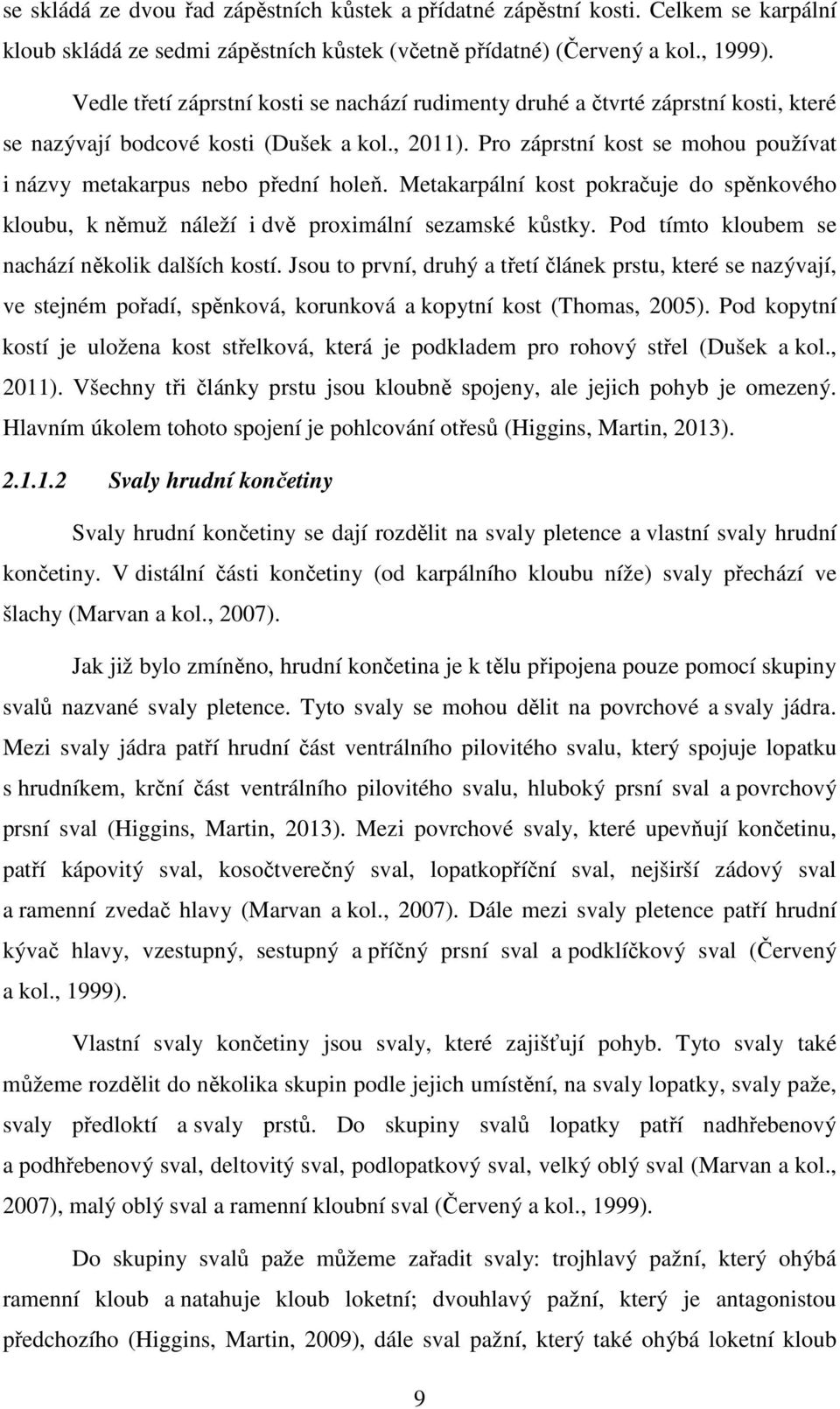 Pro záprstní kost se mohou používat i názvy metakarpus nebo přední holeň. Metakarpální kost pokračuje do spěnkového kloubu, k němuž náleží i dvě proximální sezamské kůstky.