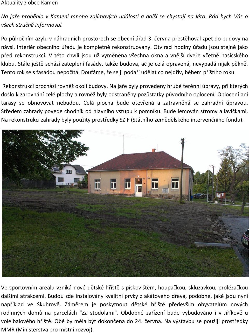 Otvírací hodiny úřadu jsou stejné jako před rekonstrukcí. V této chvíli jsou už vyměněna všechna okna a vnější dveře včetně hasičského klubu.