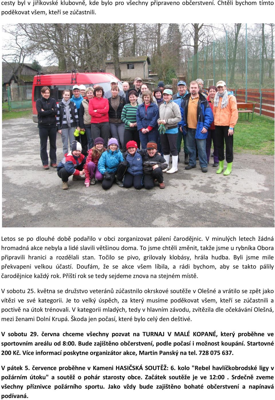 To jsme chtěli změnit, takže jsme u rybníka Obora připravili hranici a rozdělali stan. Točilo se pivo, grilovaly klobásy, hrála hudba. Byli jsme mile překvapeni velkou účastí.