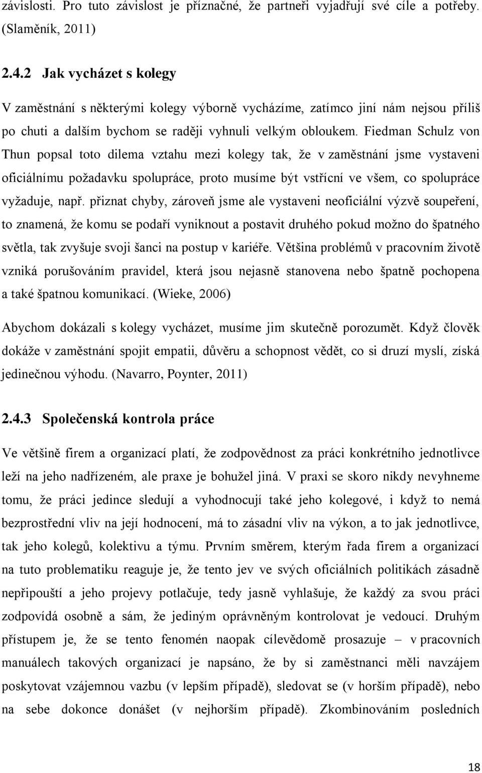 Fiedman Schulz von Thun popsal toto dilema vztahu mezi kolegy tak, ţe v zaměstnání jsme vystaveni oficiálnímu poţadavku spolupráce, proto musíme být vstřícní ve všem, co spolupráce vyţaduje, např.