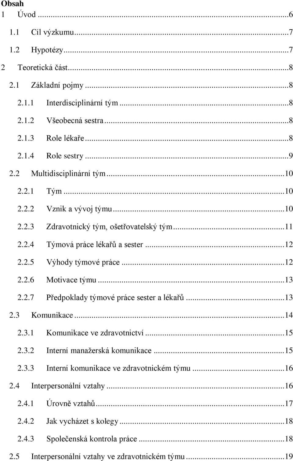 .. 12 2.2.6 Motivace týmu... 13 2.2.7 Předpoklady týmové práce sester a lékařů... 13 2.3 Komunikace... 14 2.3.1 Komunikace ve zdravotnictví... 15 2.3.2 Interní manaţerská komunikace... 15 2.3.3 Interní komunikace ve zdravotnickém týmu.