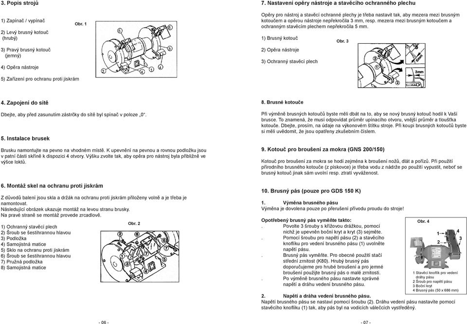 mezera mezi brusným kotoučem a ochranným stavěcím plechem nepřekročila 5 mm. 1) Brusný kotouč 2) Opěra nástroje 3) Ochranný stavěcí plech Obr. 3 5) Zařízení pro ochranu proti jiskrám 4.