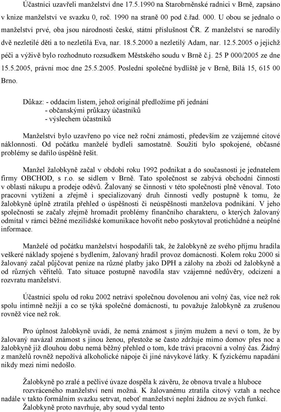 2000 a nezletilý Adam, nar. 12.5.2005 o jejichž péči a výživě bylo rozhodnuto rozsudkem Městského soudu v Brně č.j. 25 P 000/2005 ze dne 15.5.2005, právní moc dne 25.5.2005. Poslední společné bydliště je v Brně, Bílá 15, 615 00 Brno.