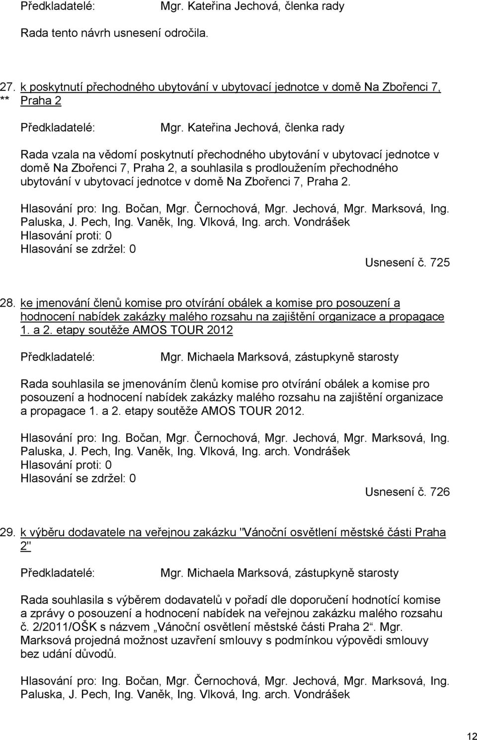 jednotce v domě Na Zbořenci 7, Praha 2. Hlasování pro: Ing. Bočan, Mgr. Černochová, Mgr. Jechová, Mgr. Marksová, Ing. Paluska, J. Pech, Ing. Vaněk, Ing. Vlková, Ing. arch. Vondrášek Usnesení č.