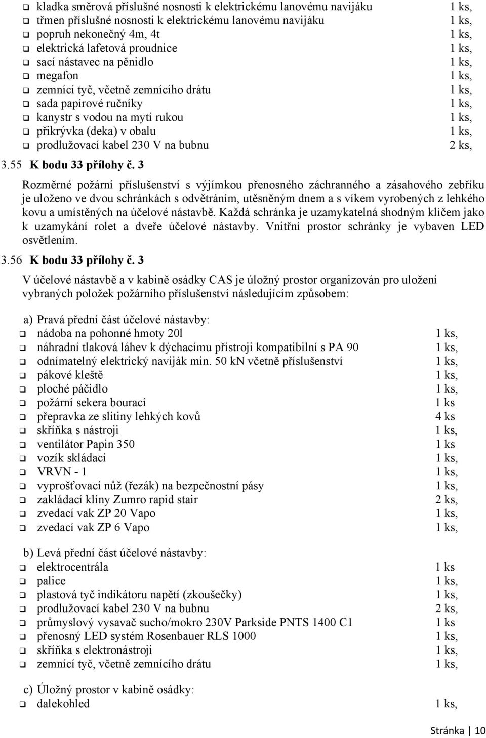 3 Rozměrné požární příslušenství s výjímkou přenosného záchranného a zásahového zebříku je uloženo ve dvou schránkách s odvětráním, utěsněným dnem a s víkem vyrobených z lehkého kovu a umístěných na