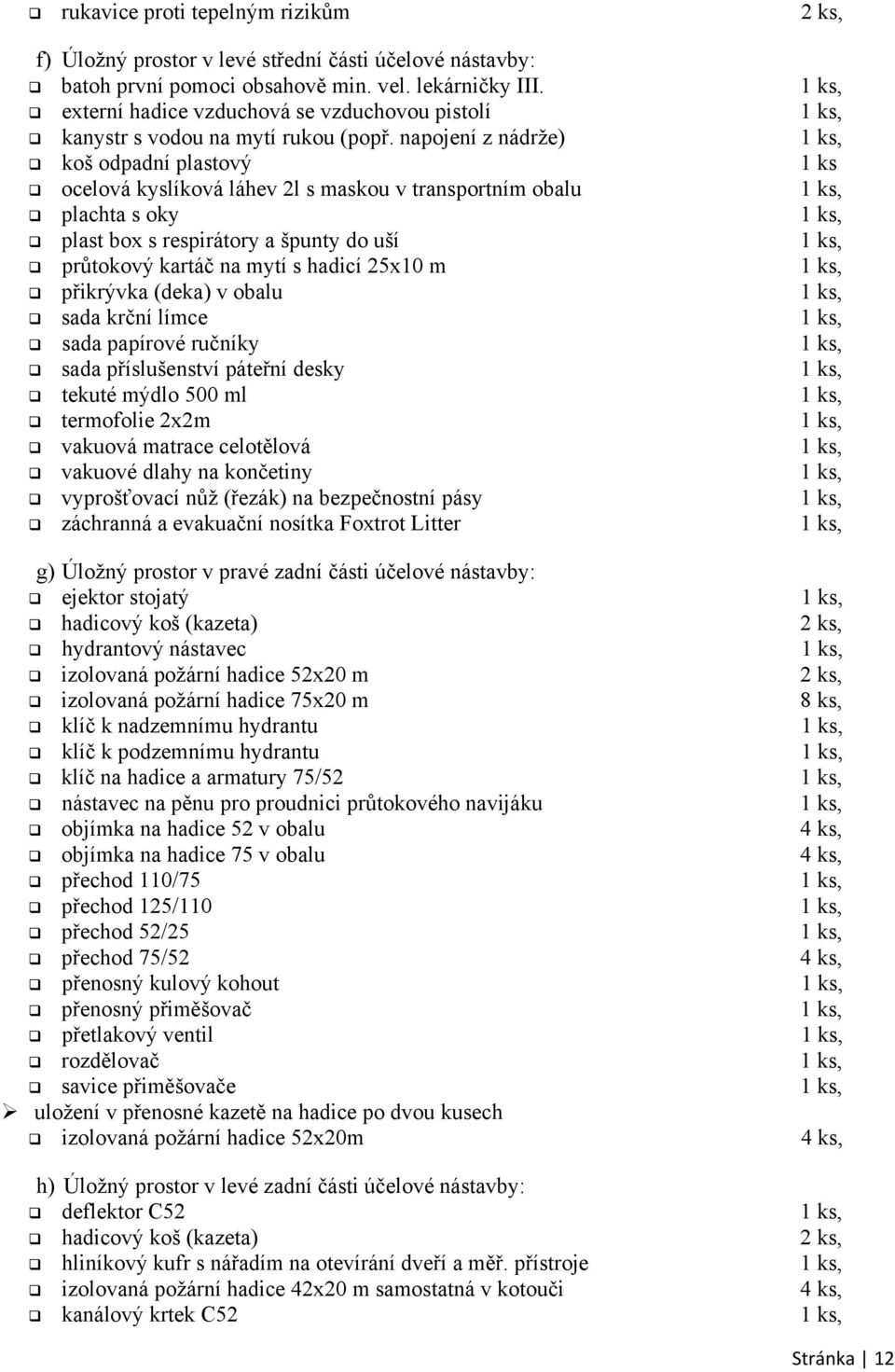 napojení z nádrže) koš odpadní plastový 1 ks ocelová kyslíková láhev 2l s maskou v transportním obalu plachta s oky plast box s respirátory a špunty do uší průtokový kartáč na mytí s hadicí 25x10 m