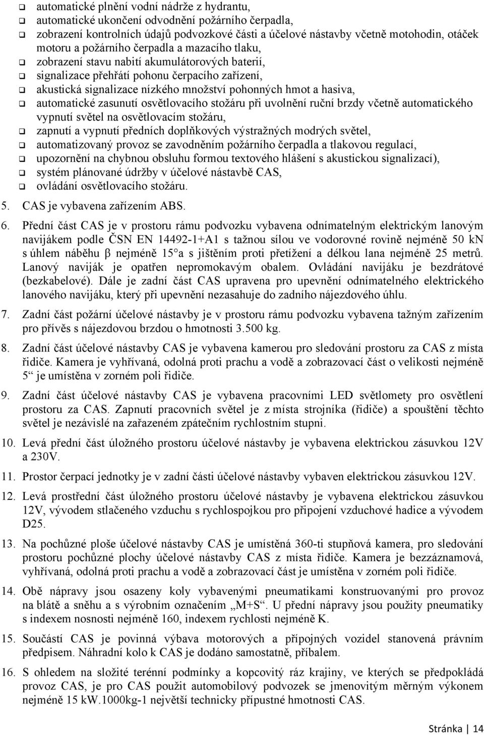 automatické zasunutí osvětlovacího stožáru při uvolnění ruční brzdy včetně automatického vypnutí světel na osvětlovacím stožáru, zapnutí a vypnutí předních doplňkových výstražných modrých světel,