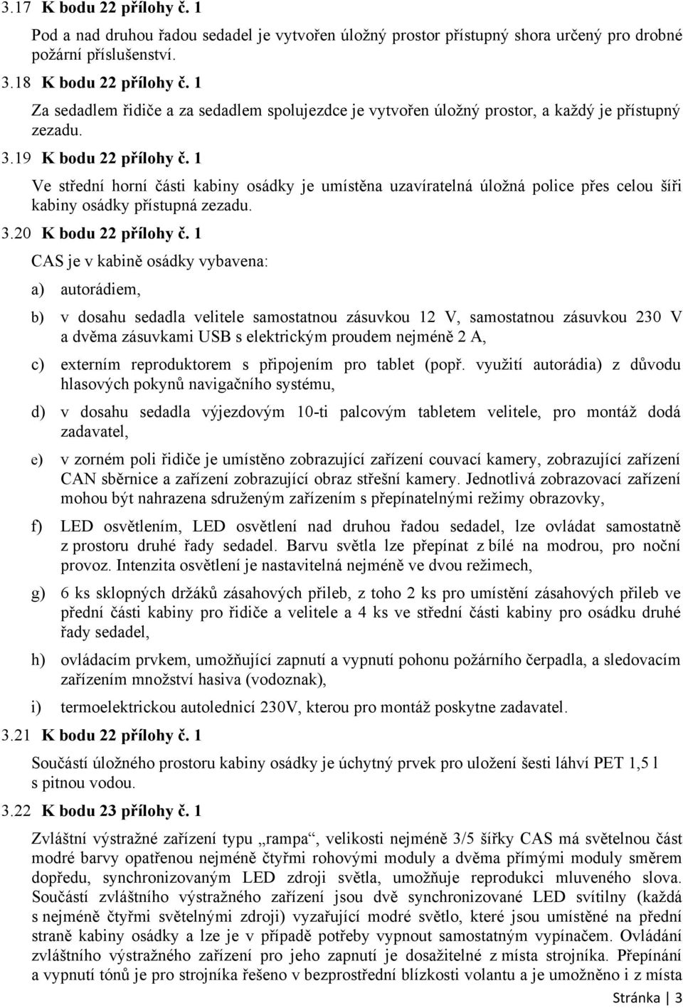 1 Ve střední horní části kabiny osádky je umístěna uzavíratelná úložná police přes celou šíři kabiny osádky přístupná zezadu. 3.20 K bodu 22 přílohy č.