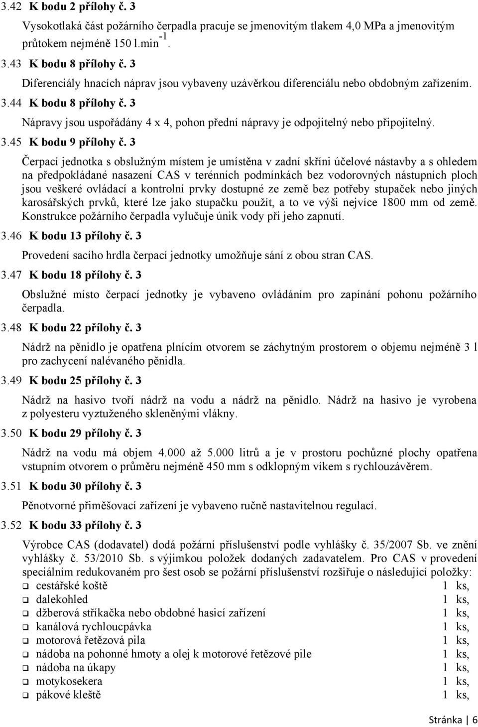 3 Nápravy jsou uspořádány 4 x 4, pohon přední nápravy je odpojitelný nebo připojitelný. 3.45 K bodu 9 přílohy č.