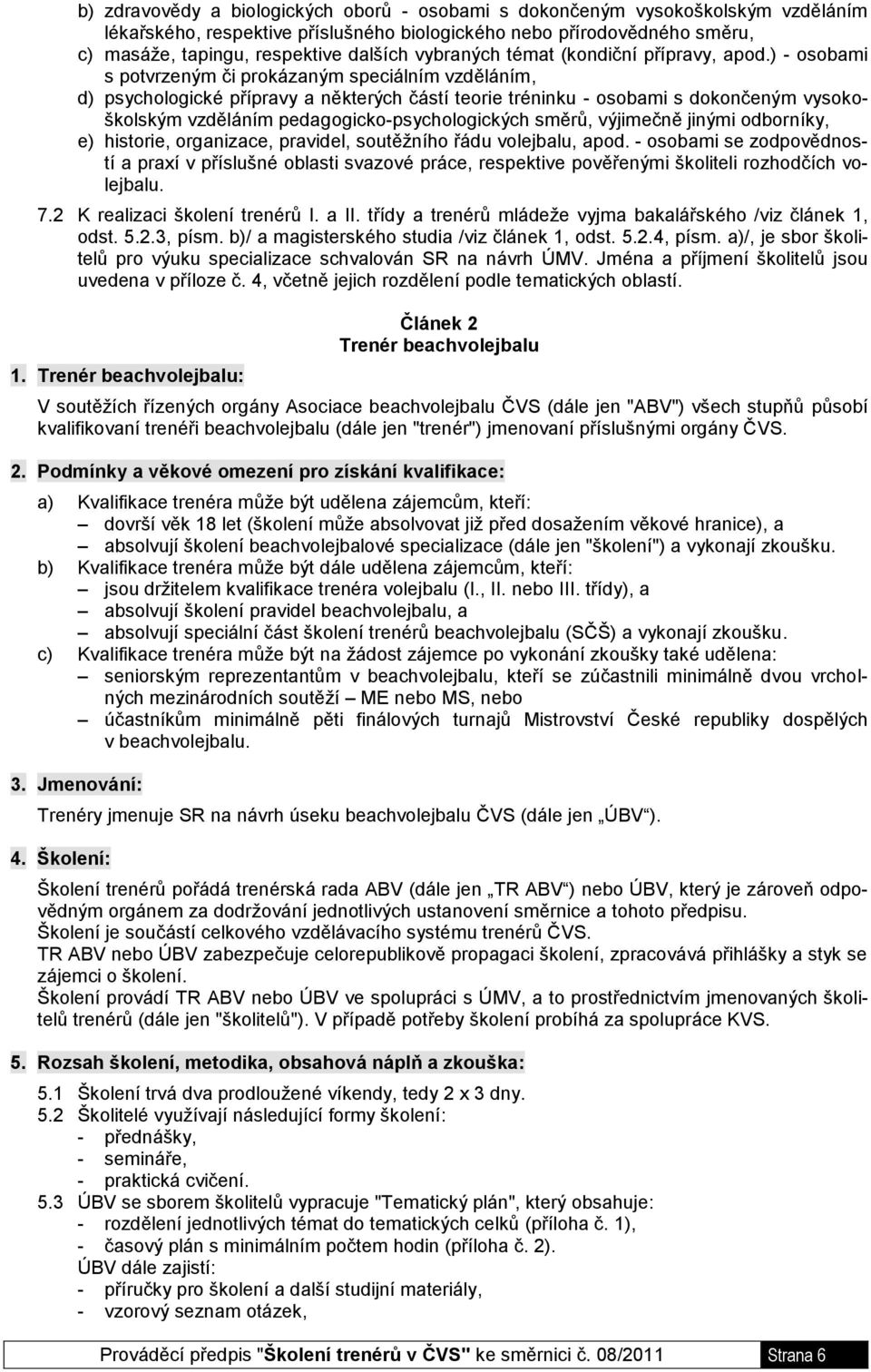 ) - osobami s potvrzeným či prokázaným speciálním vzděláním, d) psychologické přípravy a některých částí teorie tréninku - osobami s dokončeným vysokoškolským vzděláním pedagogicko-psychologických