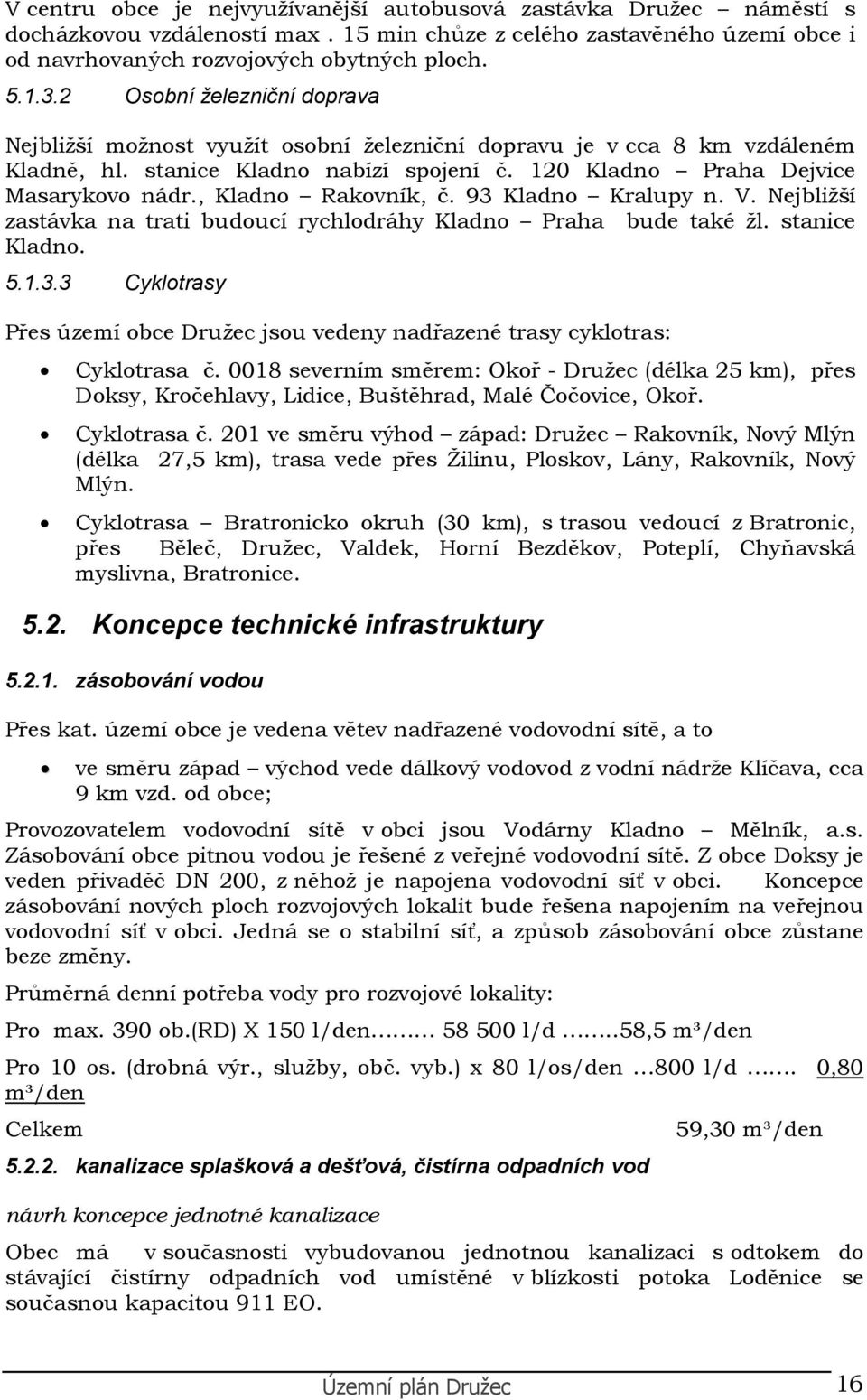 93 Kladn Kralupy n. V. Nejbližší zastávka na trati buducí rychldráhy Kladn Praha bude také žl. stanice Kladn. 5.1.3.3 Cykltrasy Přes území bce Družec jsu vedeny nadřazené trasy cykltras: Cykltrasa č.