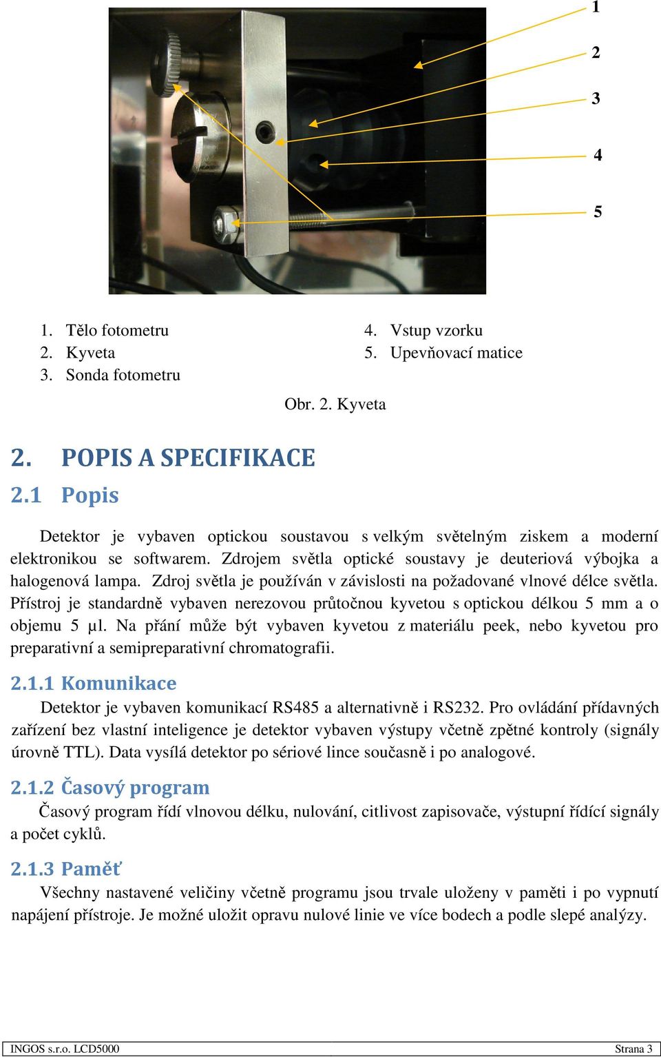 Přístroj je standardně vybaven nerezovou průtočnou kyvetou s optickou délkou 5 mm a o objemu 5 µl.