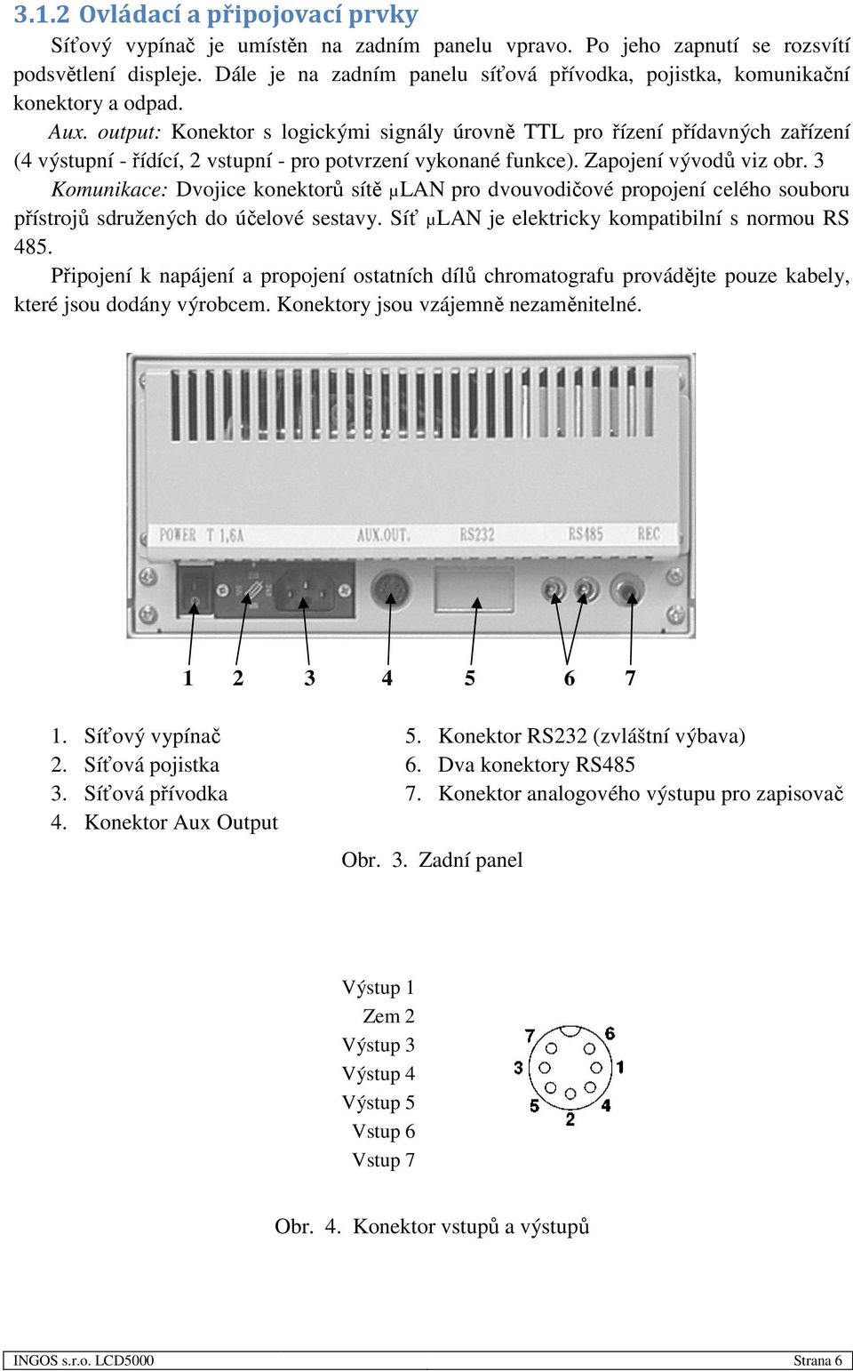 output: Konektor s logickými signály úrovně TTL pro řízení přídavných zařízení (4 výstupní - řídící, 2 vstupní - pro potvrzení vykonané funkce). Zapojení vývodů viz obr.