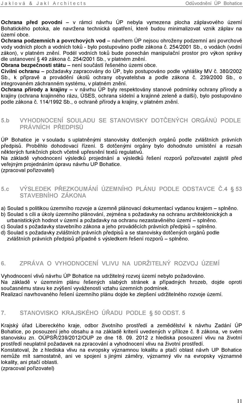 , o vodách (vodní zákon), v platném znění. Podél vodních toků bude ponechán manipulační prostor pro výkon správy dle ustanovení 49 zákona č. 254/2001 Sb., v platném znění. Obrana bezpečnosti státu není součástí řešeného územi obce.