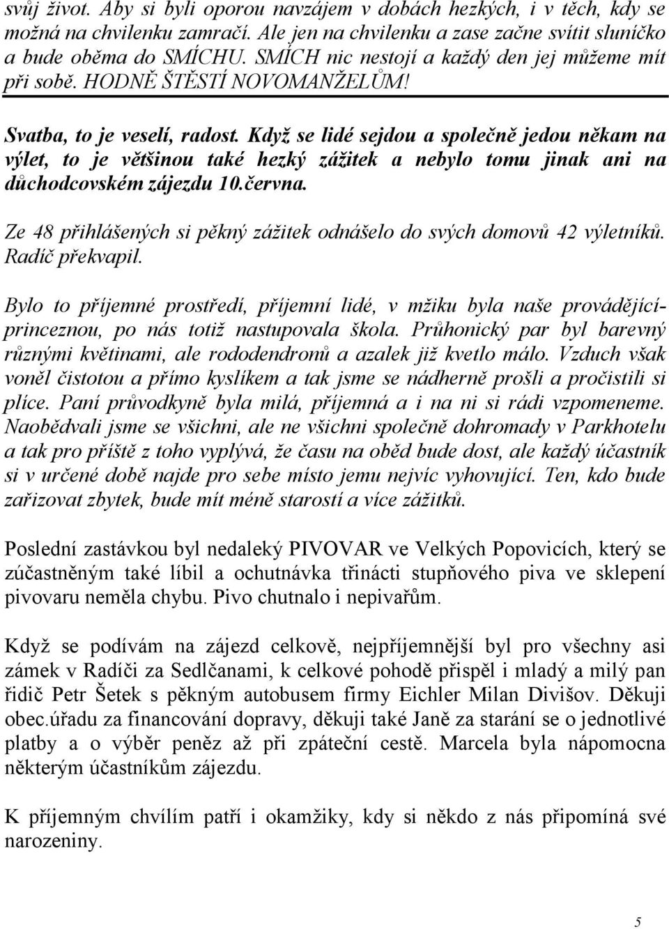 Když se lidé sejdou a společně jedou někam na výlet, to je většinou také hezký zážitek a nebylo tomu jinak ani na důchodcovském zájezdu 10.června.