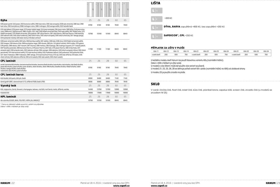 borovice, DMO modřín, DOL olše, D48 třešeň americká fládr, D45 teak světlý, DNT třešeň natur, DTE třešeň evropská, DTR třešeň americká, DPA padouk, D61 bříza thermo, D91 olše thermo, D63 buk thermo,