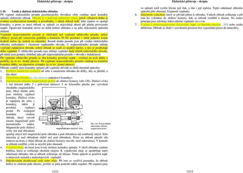 Jeho teplem se opalují kontakty, a proto se musí oblouk ve spínači co nejrychleji uhasit při plném provozním napětí.