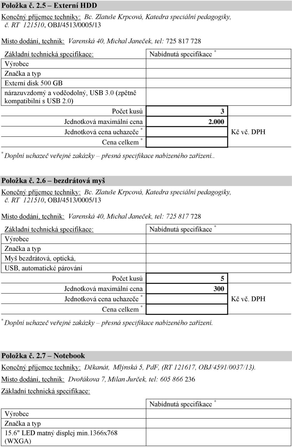 0 (zpětně kompatibilní s USB 2.0) Počet kusů 3 Jednotková maximální cena 2.000 Cena celkem. Položka č. 2.6 bezdrátová myš Konečný příjemce techniky: Bc.