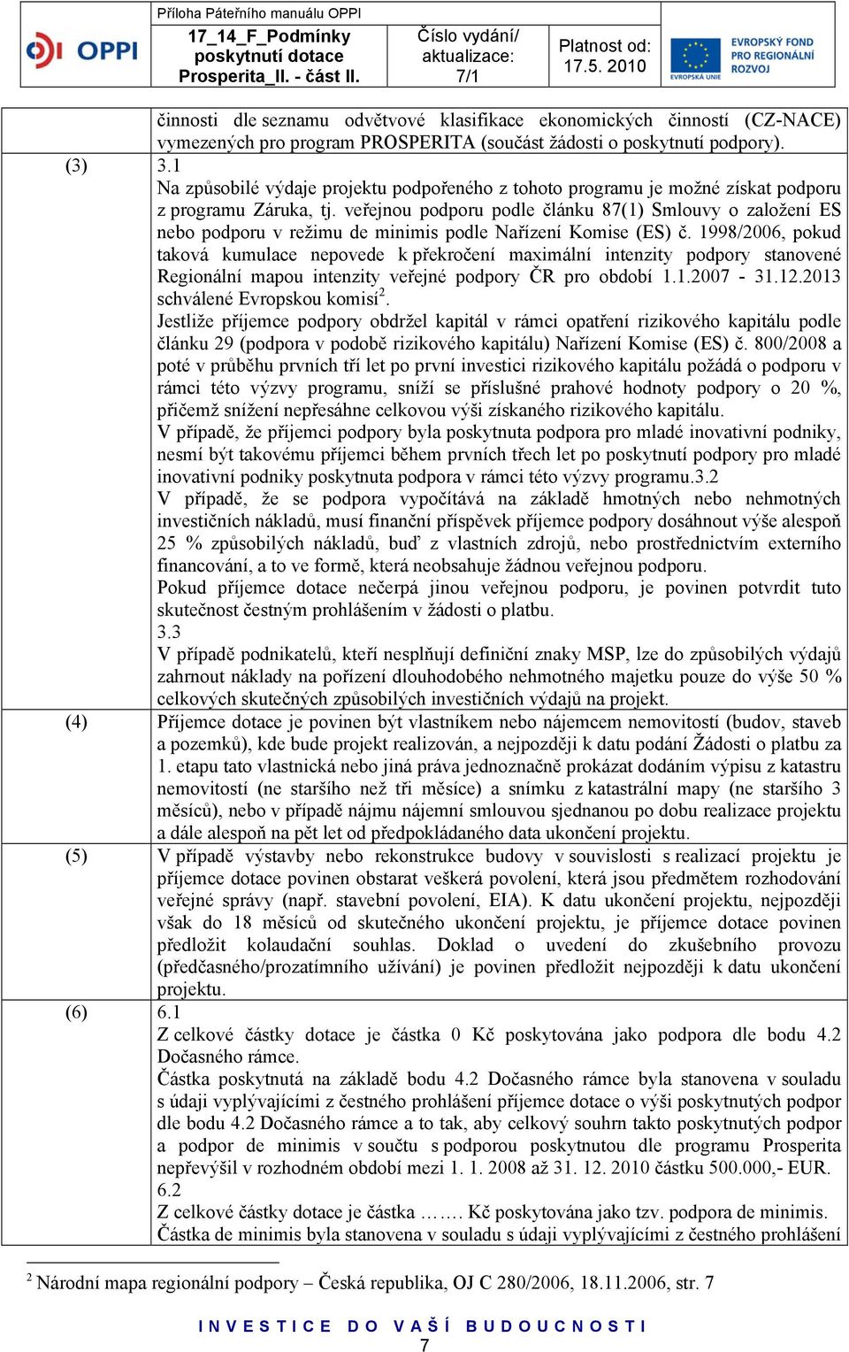 veřejnou podporu podle článku 87(1) Smlouvy o založení ES nebo podporu v režimu de minimis podle Nařízení Komise (ES) č.