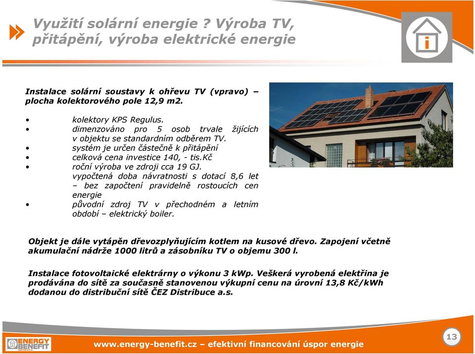 vypočtená doba návratnosti s dotací 8,6 let bez započtení pravidelně rostoucích cen energie původní zdroj TV v přechodném a letním období elektrický boiler.