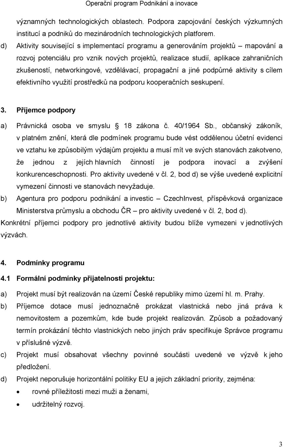 vzdělávací, propagační a jiné podpůrné aktivity s cílem efektivního využití prostředků na podporu kooperačních seskupení. 3. Příjemce podpory a) Právnická osoba ve smyslu 18 zákona č. 40/1964 Sb.