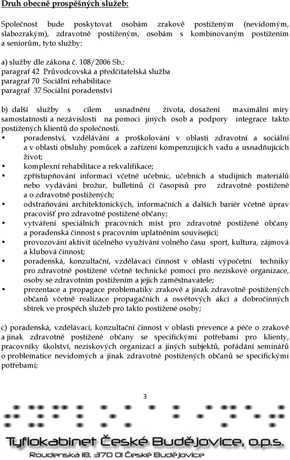 : paragraf 42 Průvodcovská a předčitatelská služba paragraf 70 Sociální rehabilitace paragraf 37 Sociální poradenství b) další služby s cílem usnadnění života, dosažení maximální míry samostatnosti a