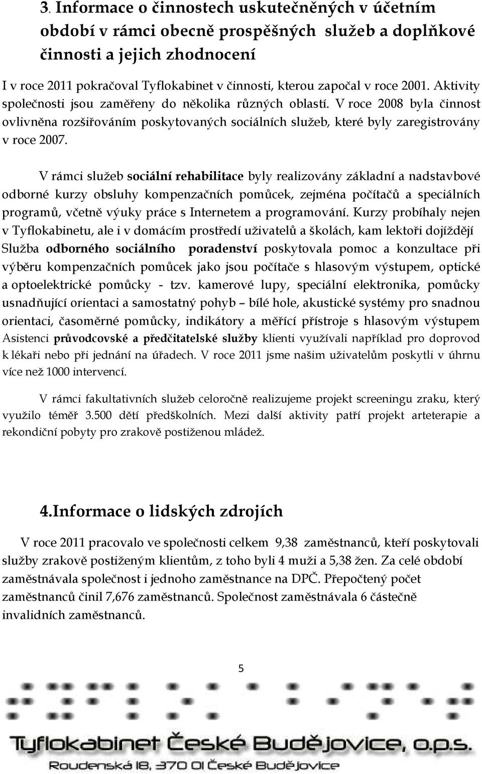 V rámci služeb sociální rehabilitace byly realizovány základní a nadstavbové odborné kurzy obsluhy kompenzačních pomůcek, zejména počítačů a speciálních programů, včetně výuky práce s Internetem a