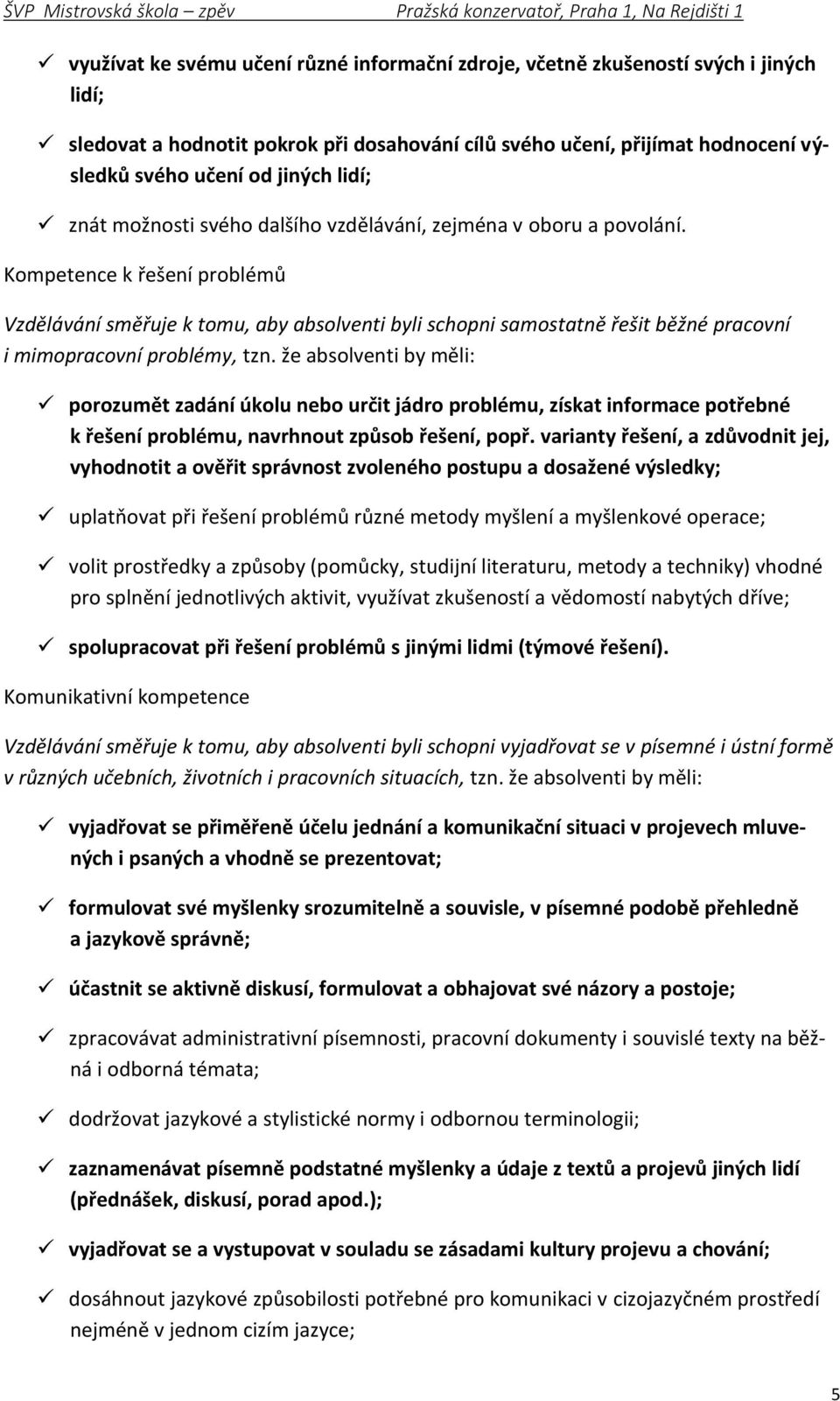 Kompetence k řešení problémů Vzdělávání směřuje k tomu, aby absolventi byli schopni samostatně řešit běžné pracovní i mimopracovní problémy, tzn.
