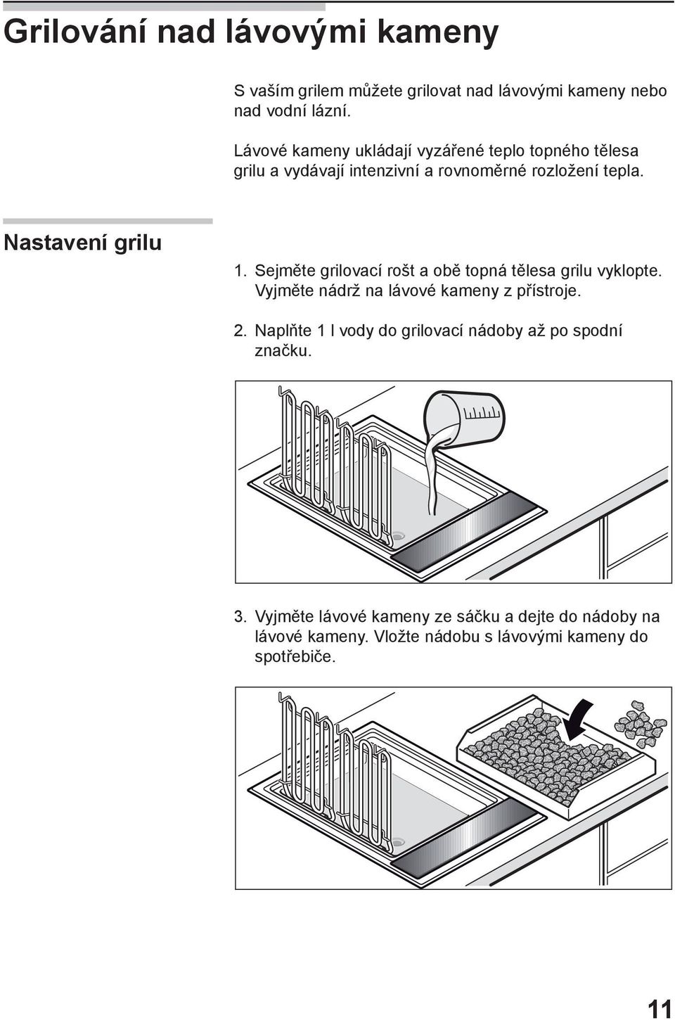 Sejměte grilovací rošt a obě topná tělesa grilu vyklopte. Vyjměte nádrž na lávové kameny z přístroje. 2.