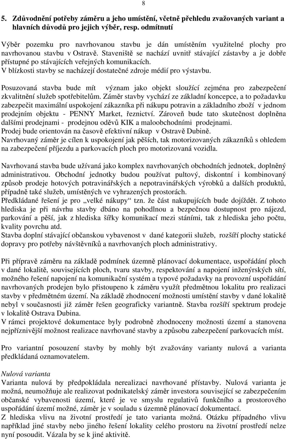 Staveniště se nachází uvnitř stávající zástavby a je dobře přístupné po stávajících veřejných komunikacích. V blízkosti stavby se nacházejí dostatečné zdroje médií pro výstavbu.