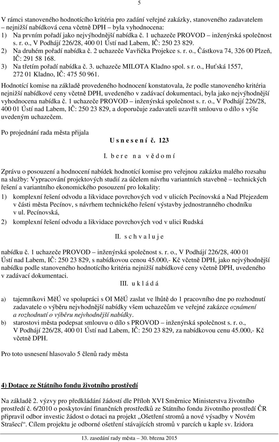 3) Na třetím pořadí nabídka č. 3. uchazeče MILOTA Kladno spol. s r. o., Huťská 1557, 272 01 Kladno, IČ: 475 50 961.