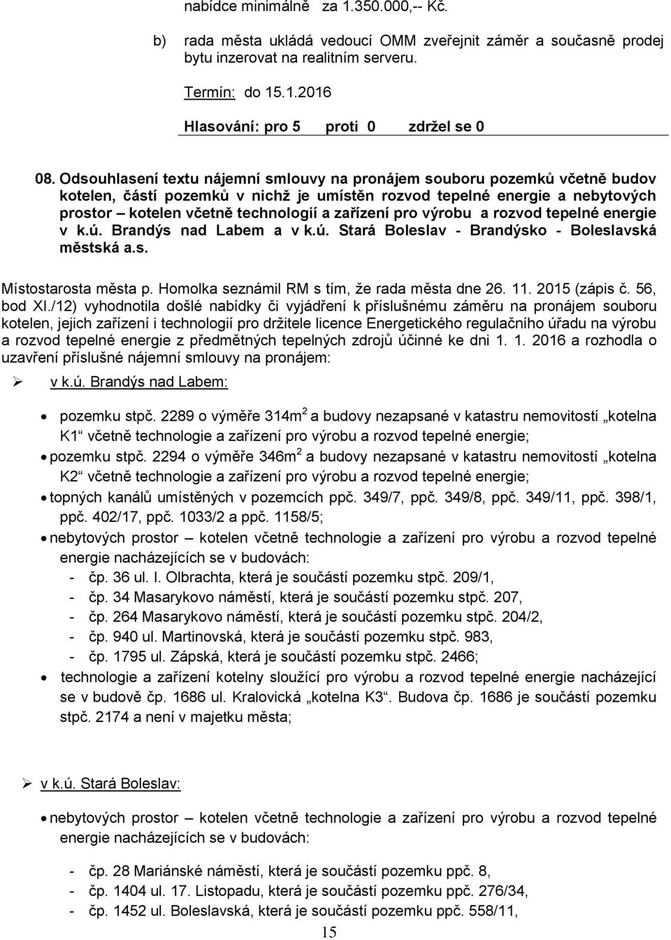 pro výrou a rozvod tepelné energie v k.ú. Brandýs nad Laem a v k.ú. Stará Boleslav - Brandýsko - Boleslavská městská a.s. Místostarosta města p. Homolka seznámil RM s tím, že rada města dne 26. 11.
