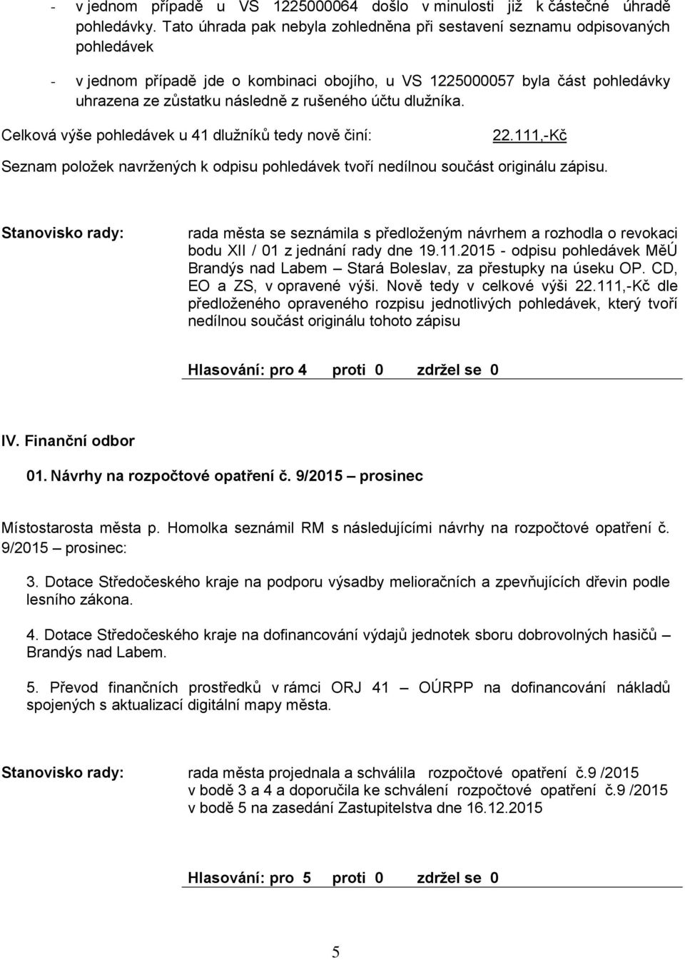 účtu dlužníka. Celková výše pohledávek u 41 dlužníků tedy nově činí: 22.111,-Kč Seznam položek navržených k odpisu pohledávek tvoří nedílnou součást originálu zápisu.