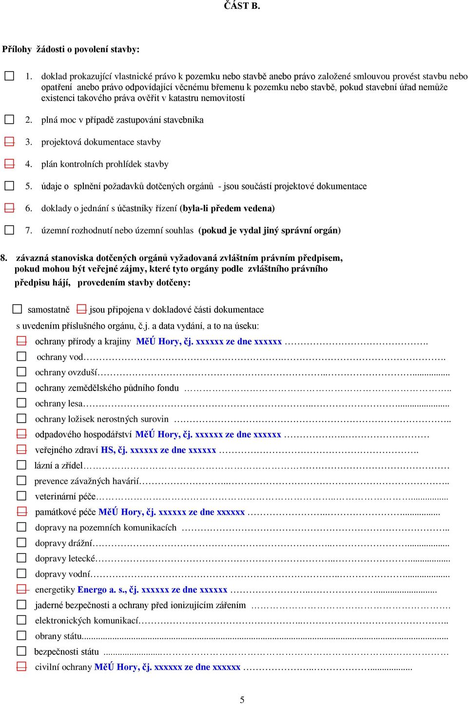 úřad nemůže existenci takového práva ověřit v katastru nemovitostí 2. plná moc v případě zastupování stavebníka 3. projektová dokumentace stavby 4. plán kontrolních prohlídek stavby 5.