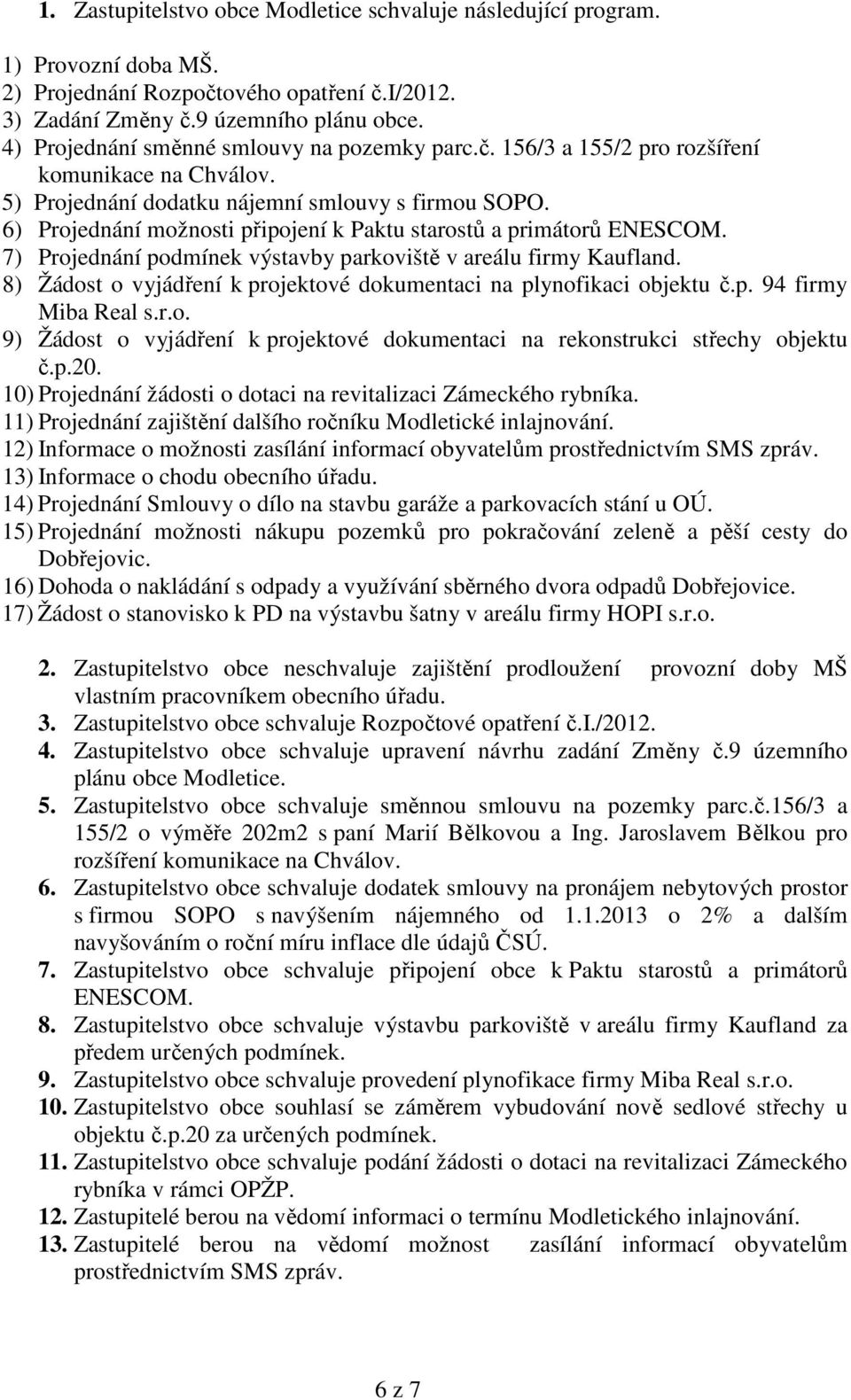 6) Projednání možnosti připojení k Paktu starostů a primátorů ENESCOM. 7) Projednání podmínek výstavby parkoviště v areálu firmy Kaufland.
