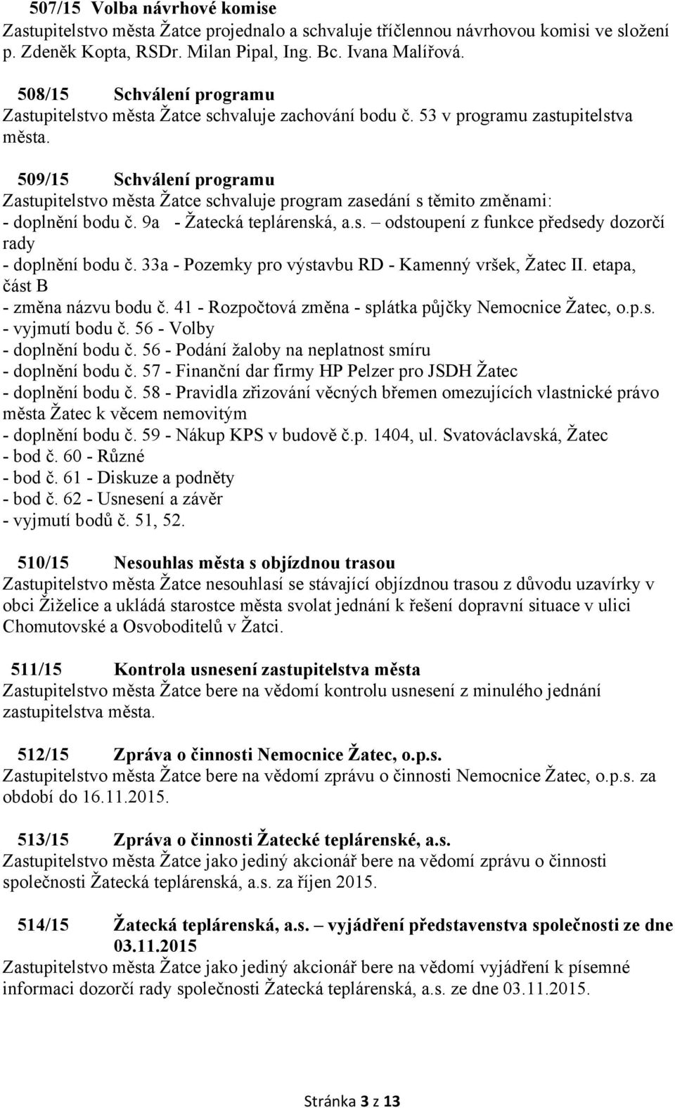 509/15 Schválení programu Zastupitelstvo města Žatce schvaluje program zasedání s těmito změnami: - doplnění bodu č. 9a - Žatecká teplárenská, a.s. odstoupení z funkce předsedy dozorčí rady - doplnění bodu č.