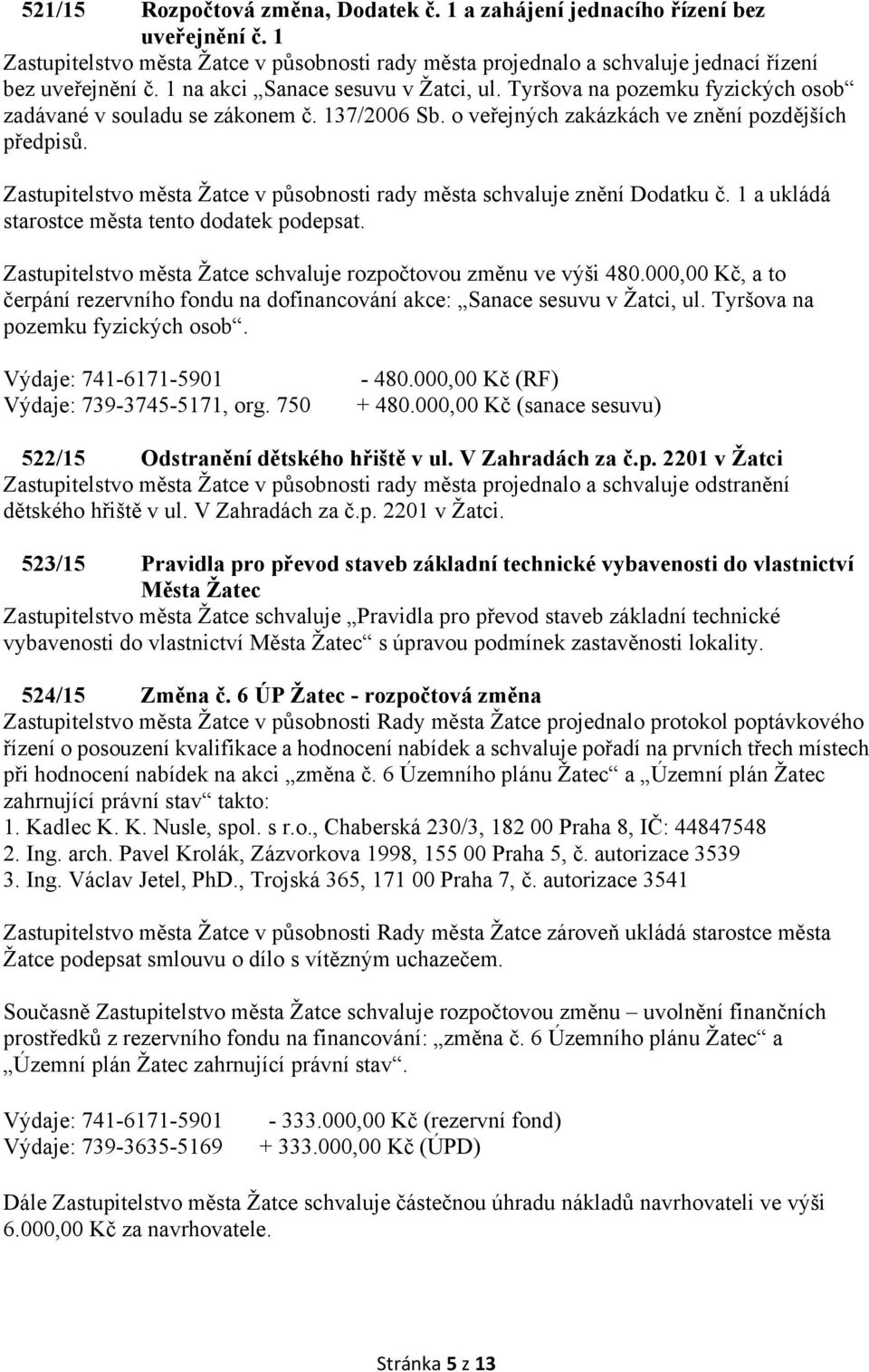 Zastupitelstvo města Žatce v působnosti rady města schvaluje znění Dodatku č. 1 a ukládá starostce města tento dodatek podepsat. Zastupitelstvo města Žatce schvaluje rozpočtovou změnu ve výši 480.