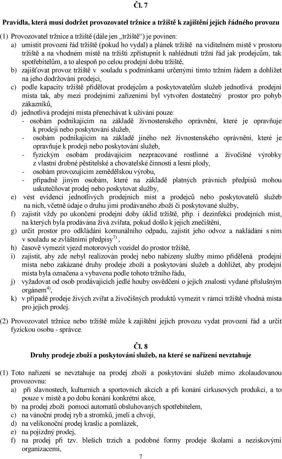 prodejní dobu tržiště, b) zajišťovat provoz tržiště v souladu s podmínkami určenými tímto tržním řádem a dohlížet na jeho dodržování prodejci, c) podle kapacity tržiště přidělovat prodejcům a