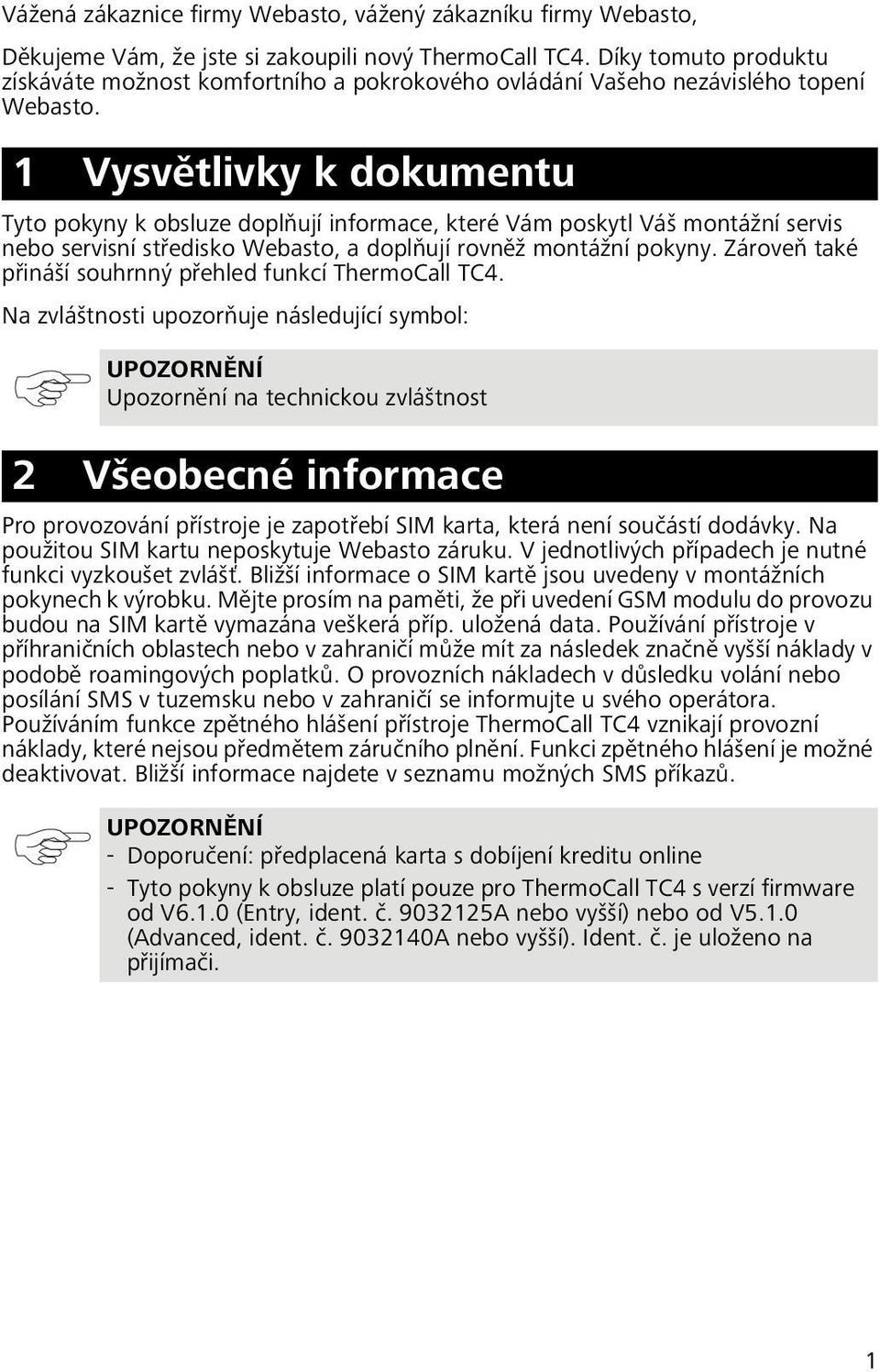 1 Vysvětlivky k dokumentu Tyto pokyny k obsluze doplňují informace, které Vám poskytl Váš montážní servis nebo servisní středisko Webasto, a doplňují rovněž montážní pokyny.