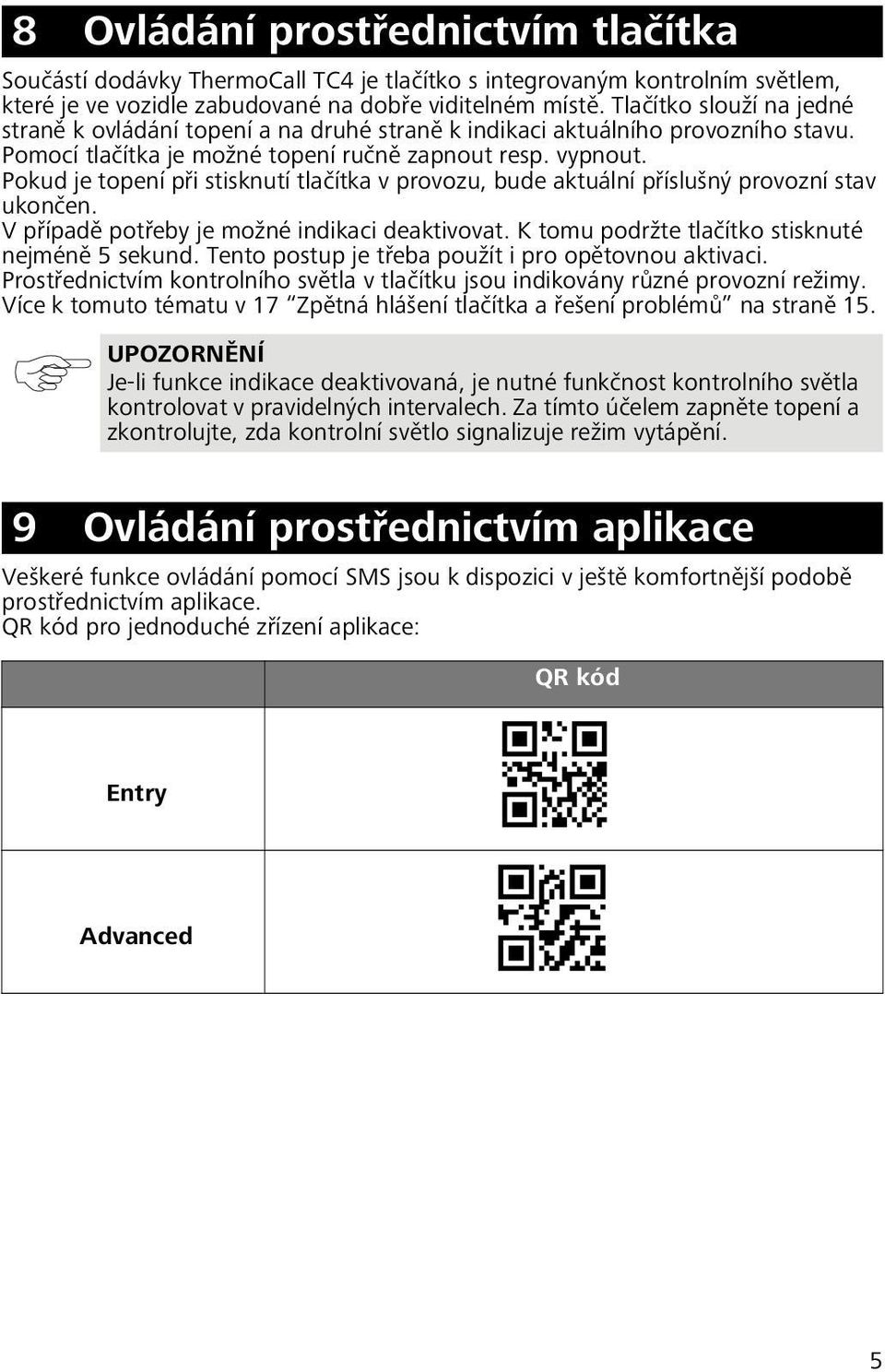 Pokud je topení při stisknutí tlačítka v provozu, bude aktuální příslušný provozní stav ukončen. V případě potřeby je možné indikaci deaktivovat. K tomu podržte tlačítko stisknuté nejméně 5 sekund.