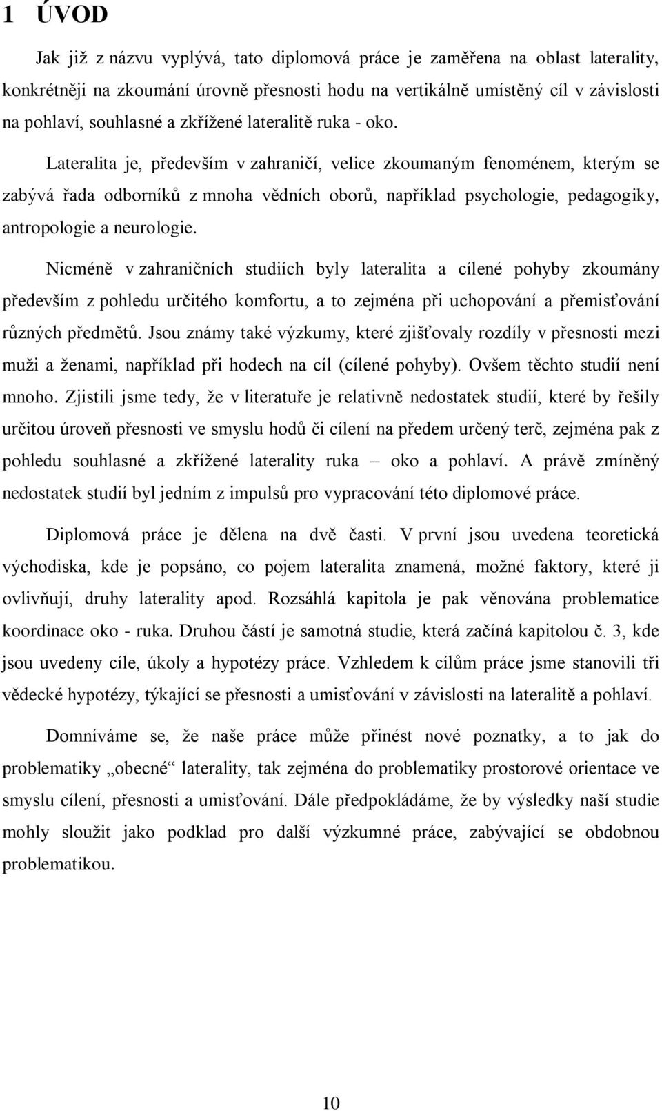 Lateralita je, především v zahraničí, velice zkoumaným fenoménem, kterým se zabývá řada odborníků z mnoha vědních oborů, například psychologie, pedagogiky, antropologie a neurologie.