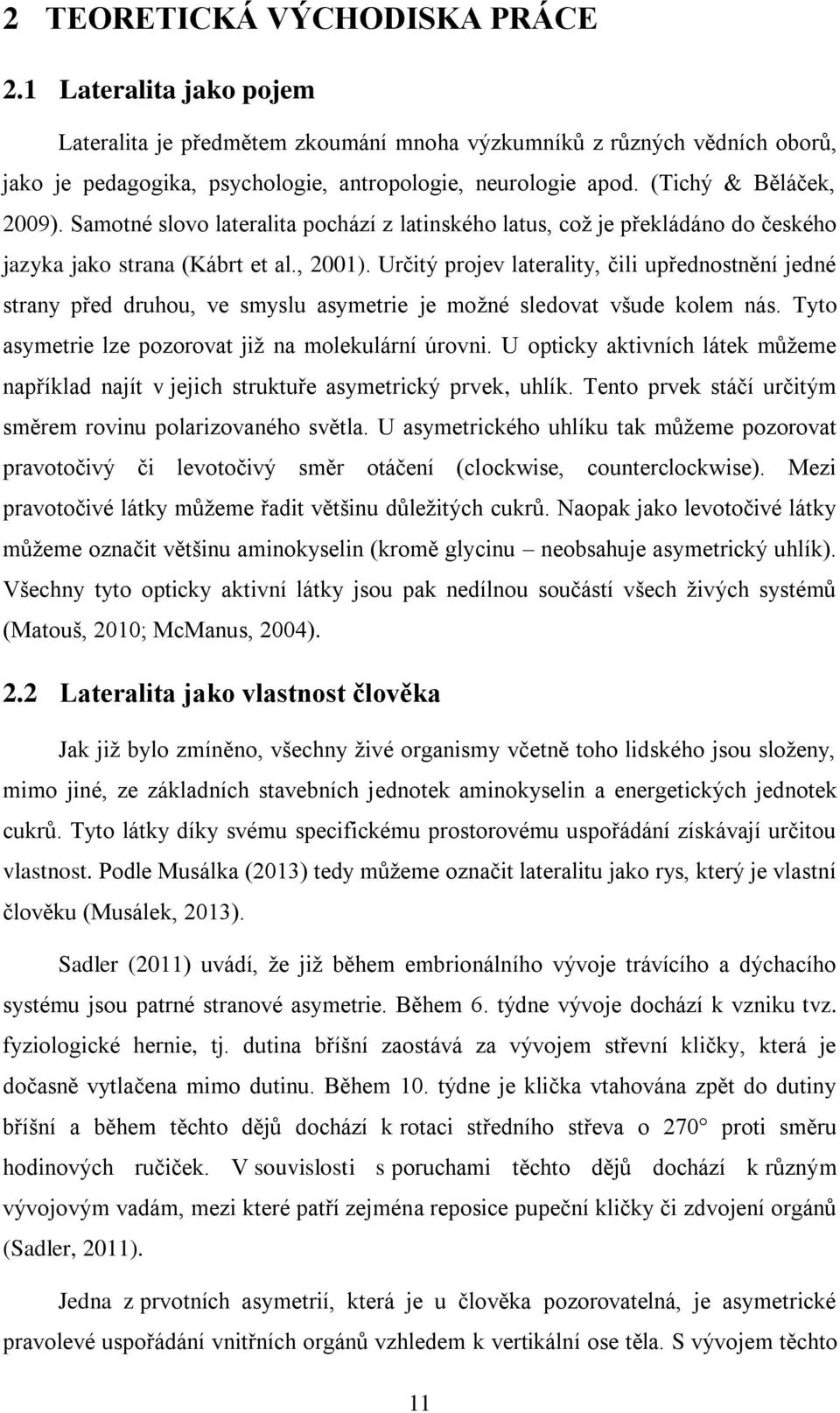 Určitý projev laterality, čili upřednostnění jedné strany před druhou, ve smyslu asymetrie je možné sledovat všude kolem nás. Tyto asymetrie lze pozorovat již na molekulární úrovni.