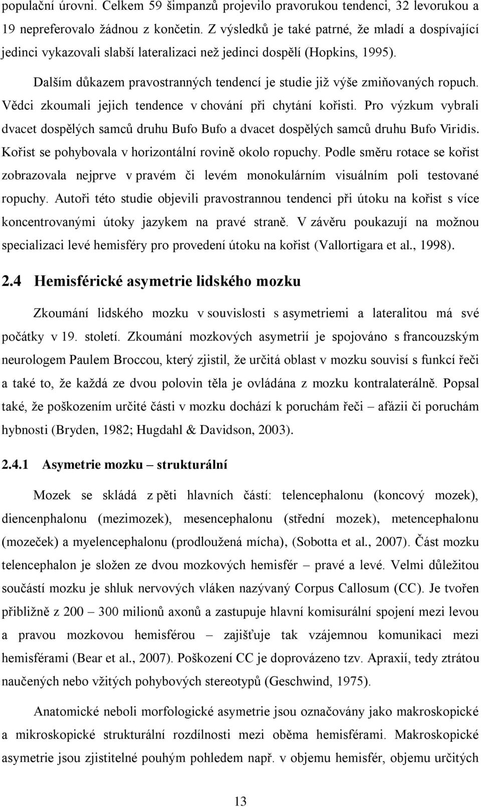Dalším důkazem pravostranných tendencí je studie již výše zmiňovaných ropuch. Vědci zkoumali jejich tendence v chování při chytání kořisti.
