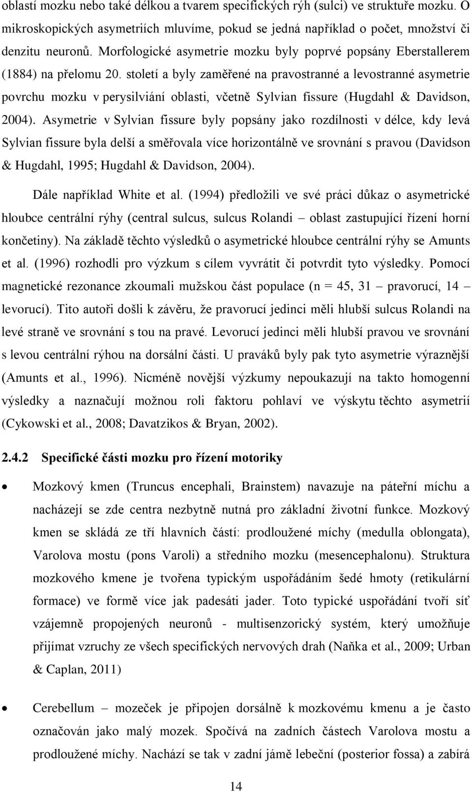 století a byly zaměřené na pravostranné a levostranné asymetrie povrchu mozku v perysilviání oblasti, včetně Sylvian fissure (Hugdahl & Davidson, 2004).