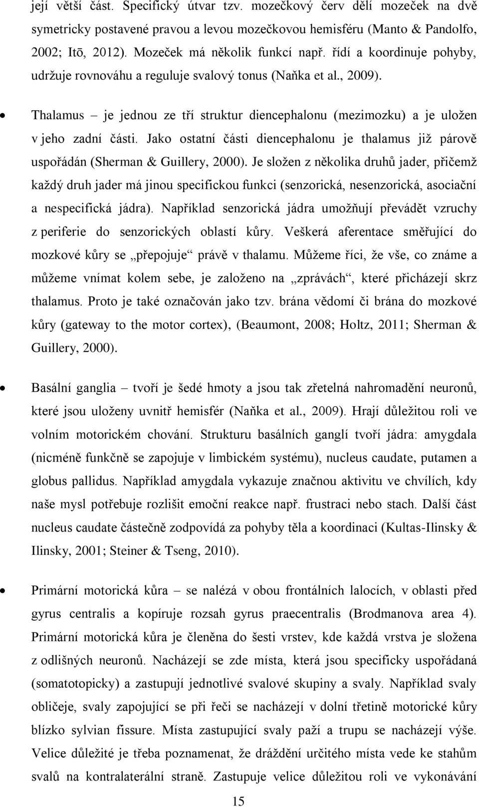 Jako ostatní části diencephalonu je thalamus již párově uspořádán (Sherman & Guillery, 2000).