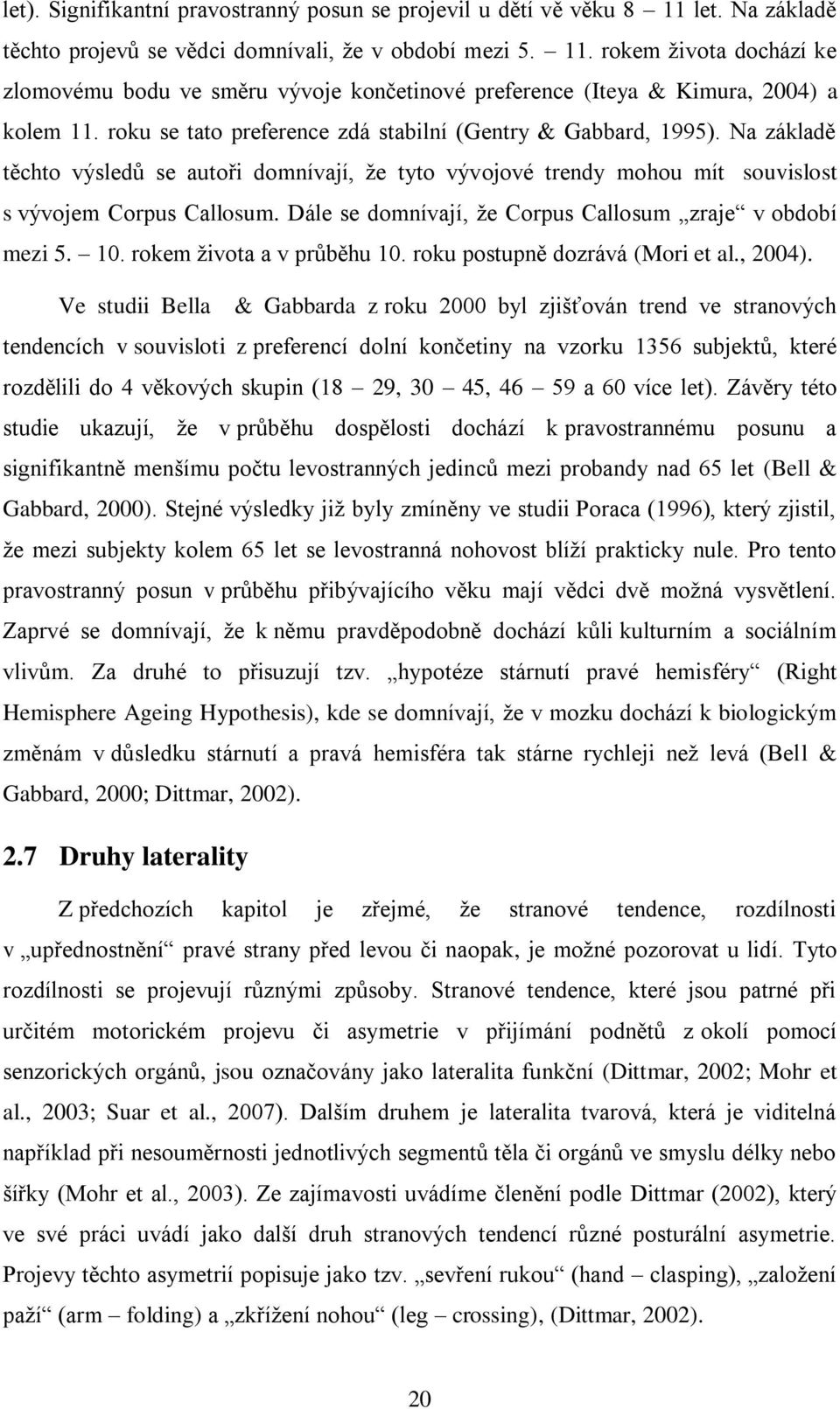 Dále se domnívají, že Corpus Callosum zraje v období mezi 5. 10. rokem života a v průběhu 10. roku postupně dozrává (Mori et al., 2004).